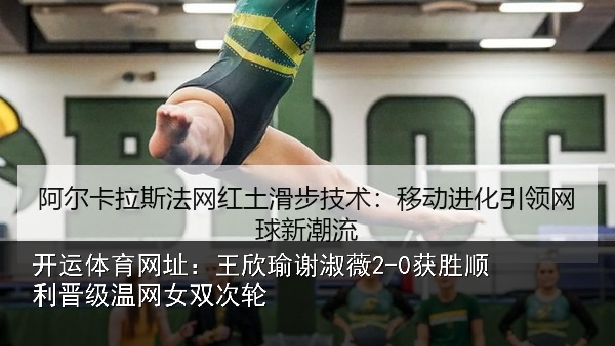 开运体育网址:王欣瑜谢淑薇2-0获胜顺利相关情况