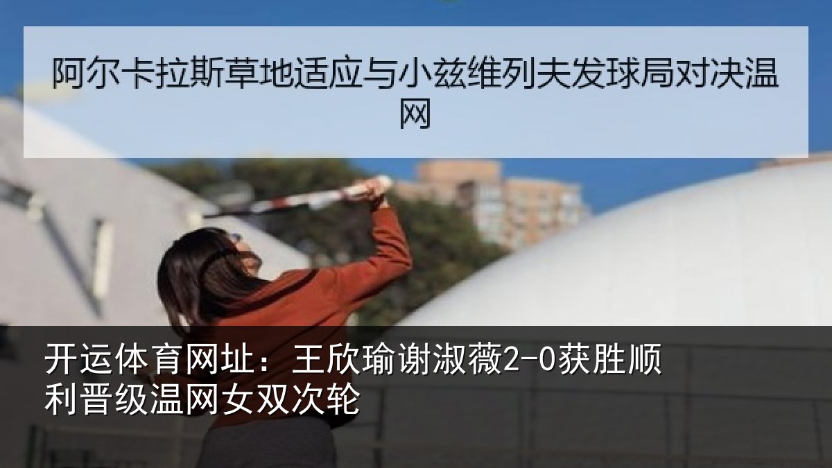 开运体育网址:王欣瑜谢淑薇2-0获胜顺利晋级温网女双次轮
