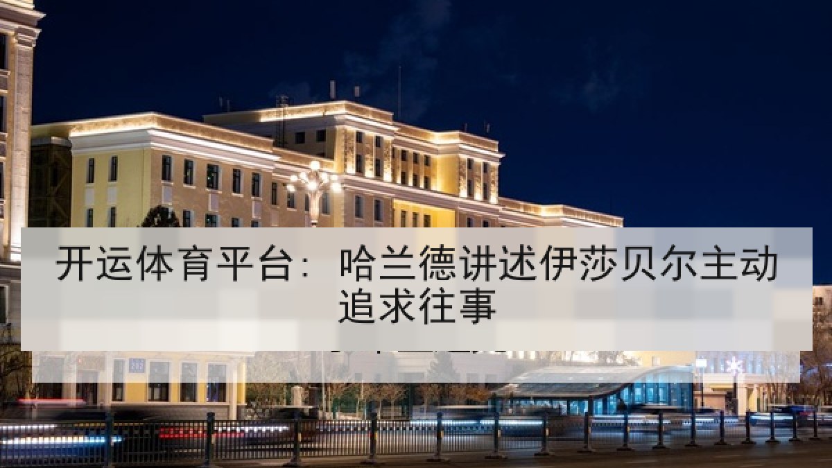开运体育平台: 哈兰德讲述伊莎贝尔主动追求往事