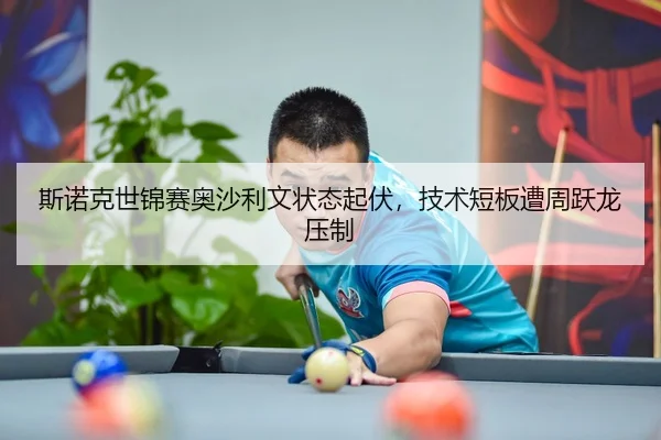 斯诺克世锦赛奥沙利文状态起伏，技术短板遭周跃龙压制