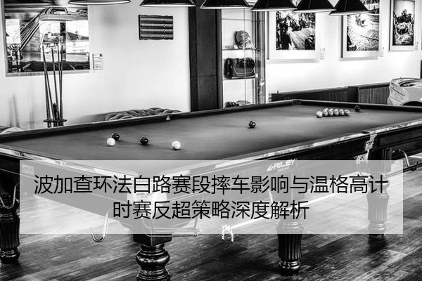bo-jia-cha-huan-fa-bai-lu-sai-duan-shuai-che-ying-xiang-yu-wen-ge-gao-ji-shi-sai-fan-chao-ce-lve-shen-du-jie-xi-2-451.jpg
