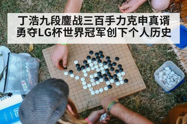 丁浩九段鏖战三百手力克申真谞 勇夺LG杯世界冠军创下个人历史