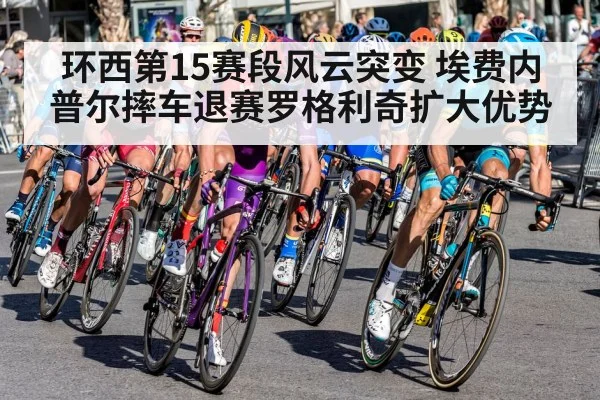 环西第15赛段风云突变 埃费内普尔摔车退赛罗格利奇扩大优势