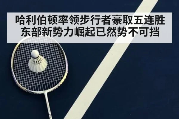 哈利伯顿率领步行者豪取五连胜东部新势力崛起已然势不可挡