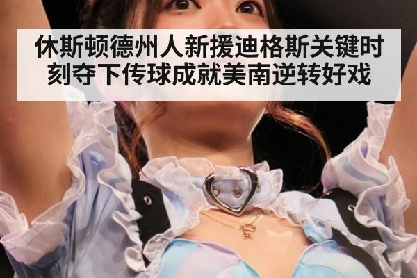 休斯顿德州人新援迪格斯关键时刻夺下传球成就美南逆转好戏