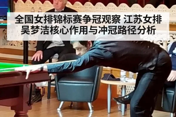 全国女排锦标赛争冠观察 江苏女排吴梦洁核心作用与冲冠路径分析