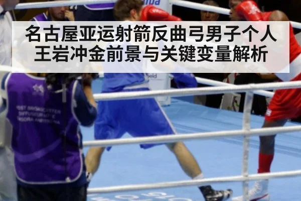 名古屋亚运射箭反曲弓男子个人王岩冲金前景与关键变量解析